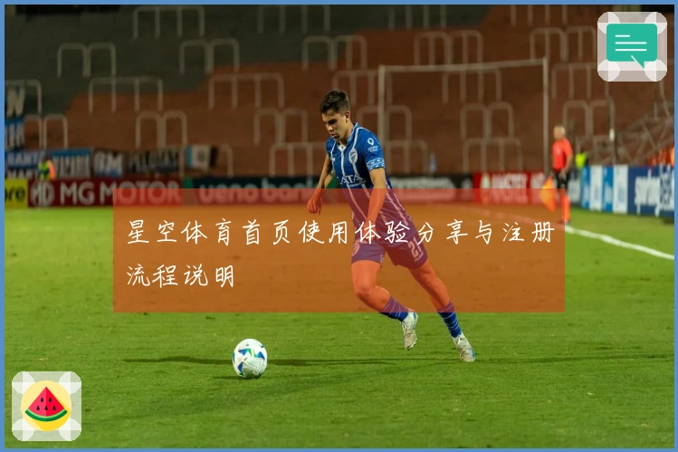 星空体育首页使用体验分享与注册流程说明