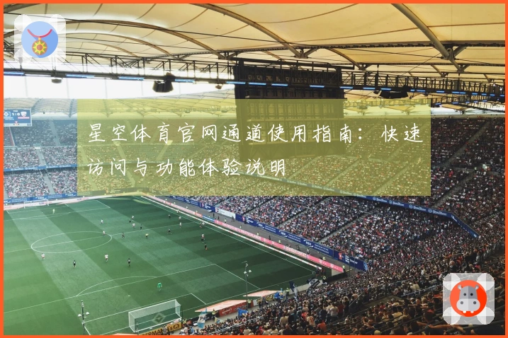 星空体育官网通道使用指南：快速访问与功能体验说明