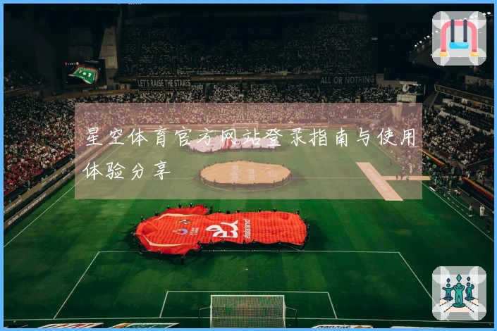 星空体育官方网站登录指南与使用体验分享