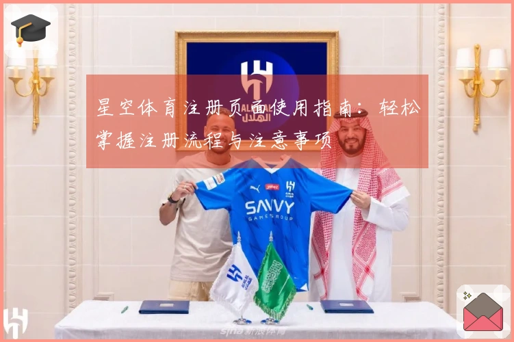 星空体育注册页面使用指南：轻松掌握注册流程与注意事项