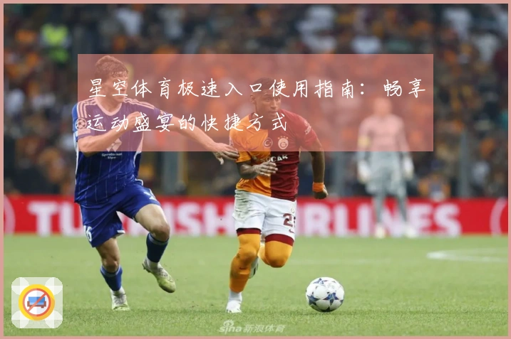 星空体育极速入口使用指南:畅享运动盛宴的快捷方式