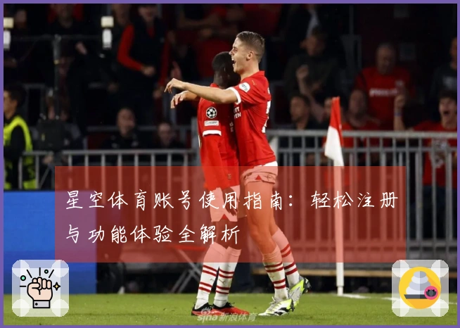 星空体育账号使用指南:轻松注册与功能体验全解析