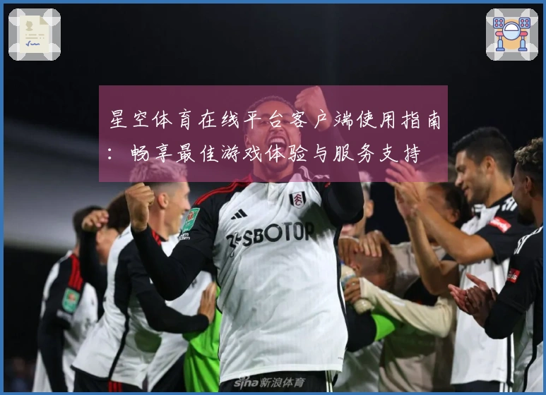 星空体育在线平台客户端使用指南：畅享最佳游戏体验与服务支持