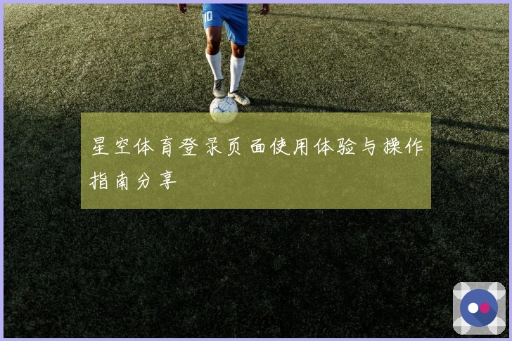星空体育登录页面使用体验与操作指南分享