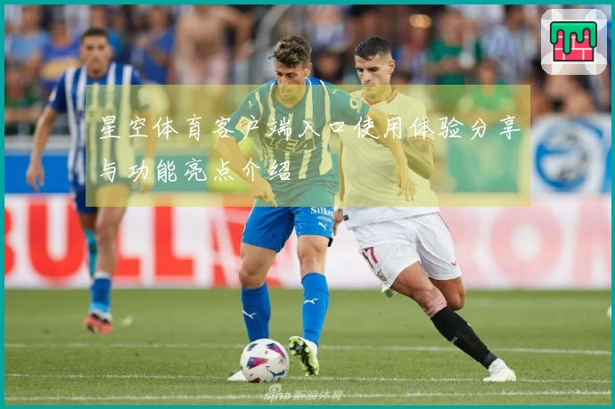 星空体育客户端入口使用体验分享与功能亮点介绍