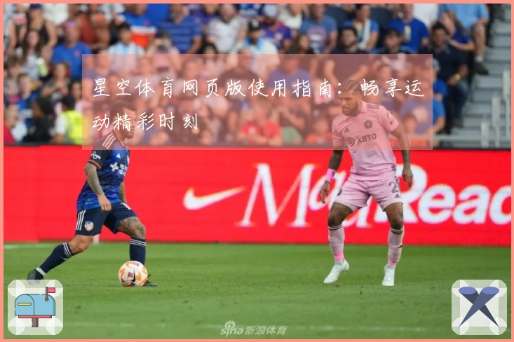 星空体育网页版使用指南:畅享运动精彩时刻
