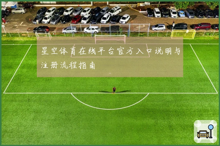 星空体育在线平台官方入口说明与注册流程指南