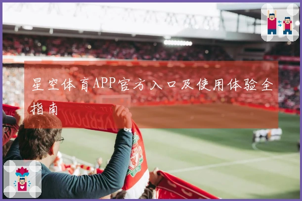 星空体育APP官方入口及使用体验全指南