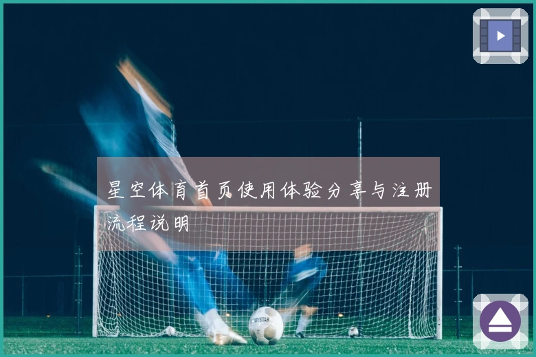 星空体育首页使用体验分享与注册流程说明